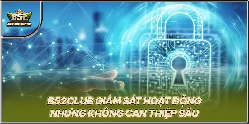 B52CLUB giám sát hoạt động nhưng không can thiệp sâu