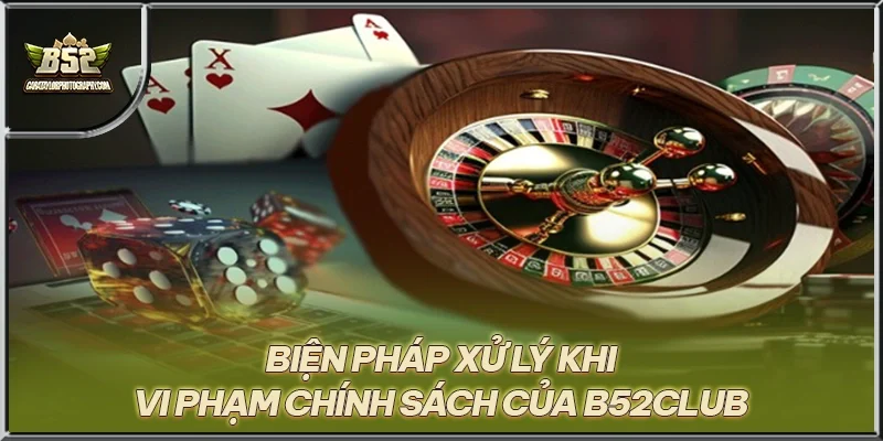 Biện pháp xử lý khi vi phạm chính sách của B52CLUB