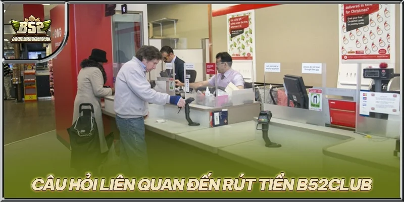 Câu hỏi liên quan đến rút tiền B52CLUB