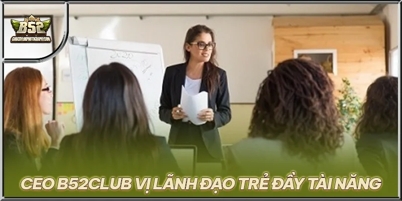 CEO B52CLUB vị lãnh đạo trẻ đầy tài năng