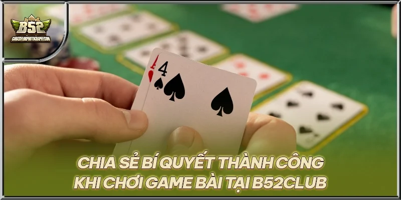 Chia sẻ bí quyết thành công khi chơi game bài tại B52CLUB