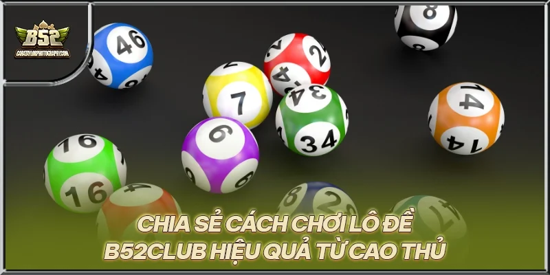 Chia sẻ cách chơi lô đề B52CLUB hiệu quả từ cao thủ