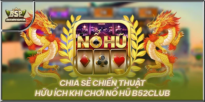 Chia sẻ chiến thuật hữu ích khi chơi nổ hũ B52CLUB