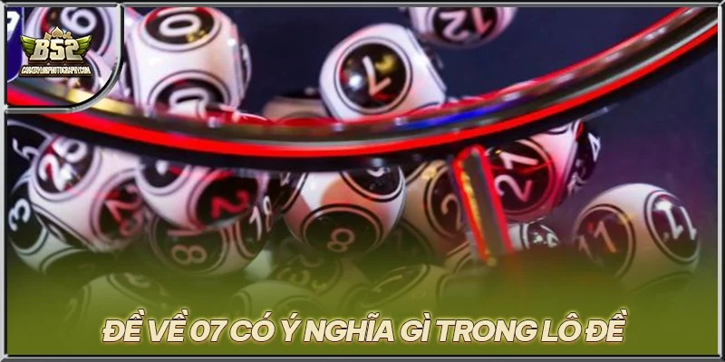 Đề về 07 có ý nghĩa gì trong lô đề