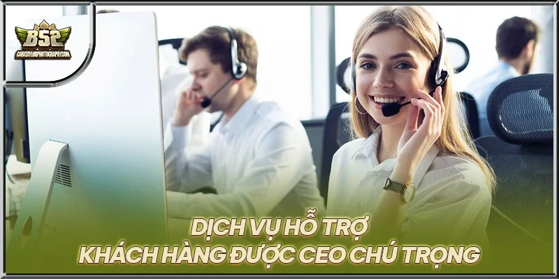 Dịch vụ hỗ trợ khách hàng được CEO chú trọng