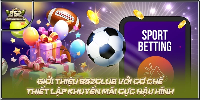 Giới thiệu B52CLUB với cơ chế thiết lập khuyến mãi cực hậu hĩnh