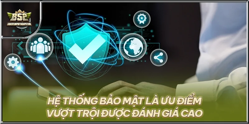 Hệ thống bảo mật là ưu điểm vượt trội được đánh giá cao