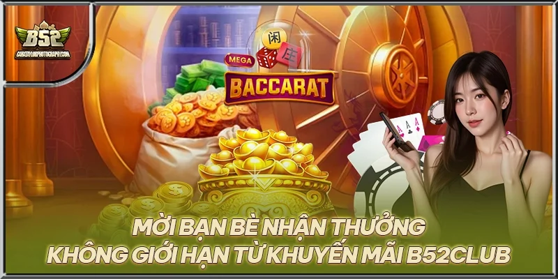 Mời bạn bè nhận thưởng không giới hạn từ khuyến mãi B52CLUB