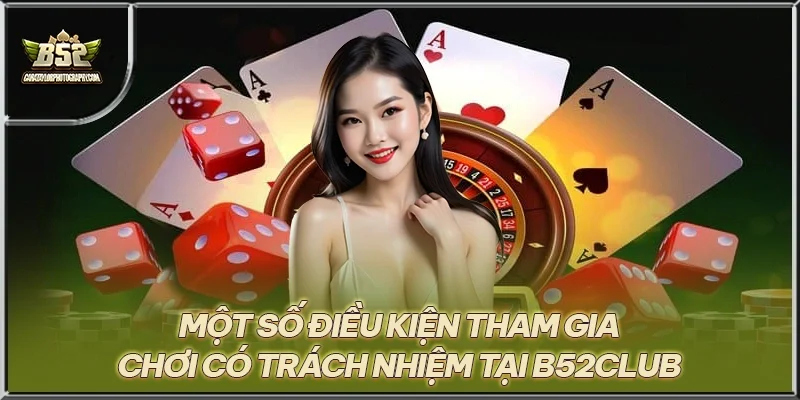 Một số điều kiện tham gia chơi có trách nhiệm tại B52CLUB