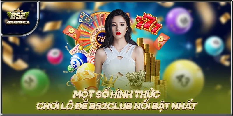 Một số hình thức chơi lô đề B52CLUB nổi bật nhất