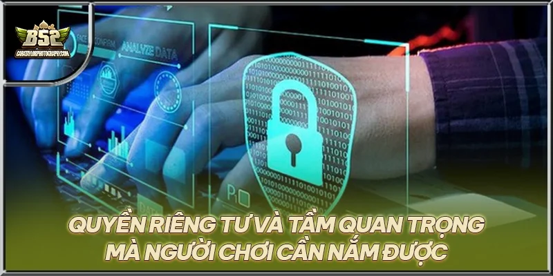 Quyền riêng tư và tầm quan trọng mà người chơi cần nắm được