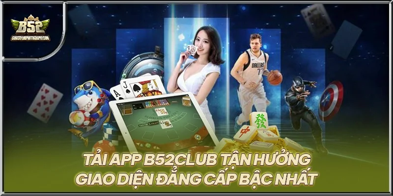 Tải App B52CLUB tận hưởng giao diện đẳng cấp bậc nhất