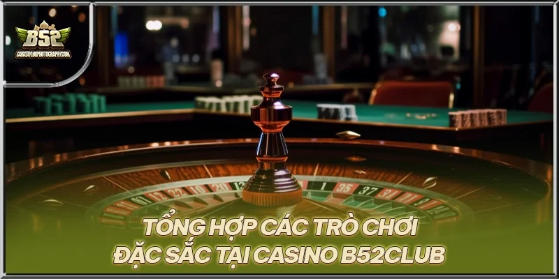 Tổng hợp các trò chơi đặc sắc tại Casino B52CLUB